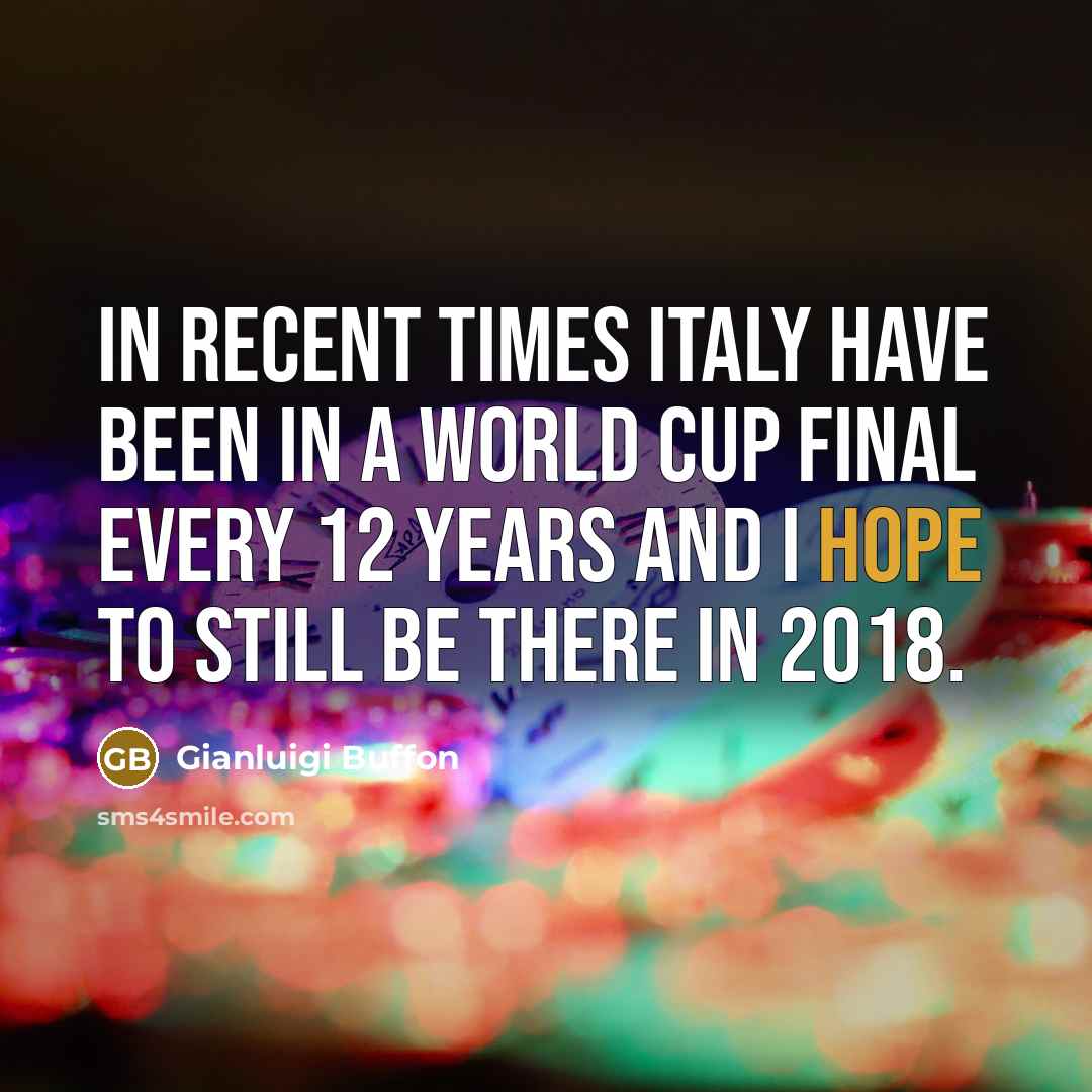 “In recent times Italy have been in a World Cup final every 12 years and I hope to still be there in 2018.” quote by Gianluigi Buffon