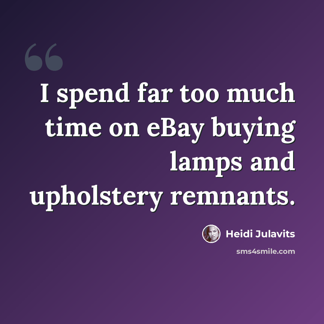 “I spend far too much time on eBay buying lamps and upholstery remnants.” quote by Heidi Julavits