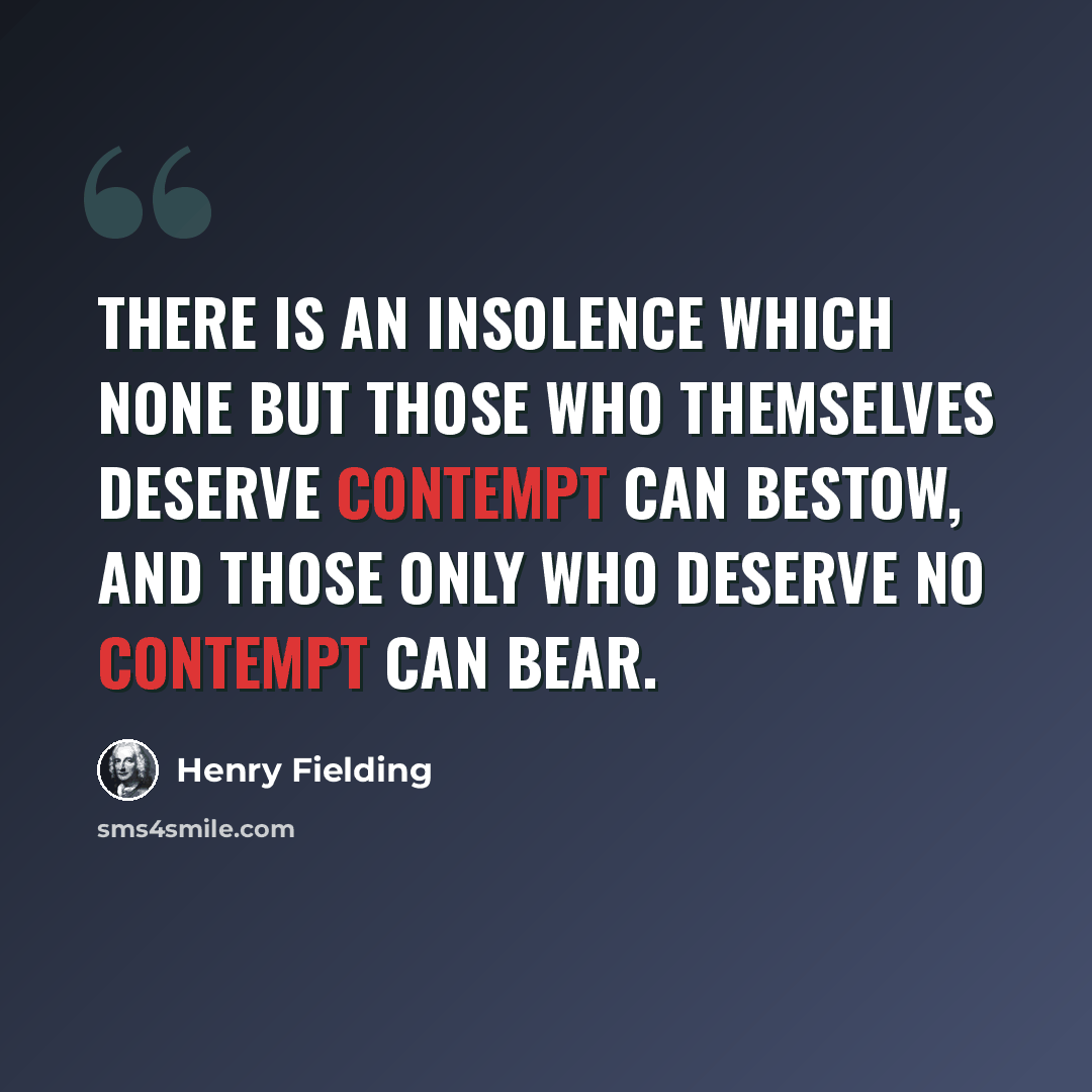 “There is an insolence which none but those who themselves deserve contempt can bestow, and those only who deserve no contempt can bear.” quote by Henry Fielding