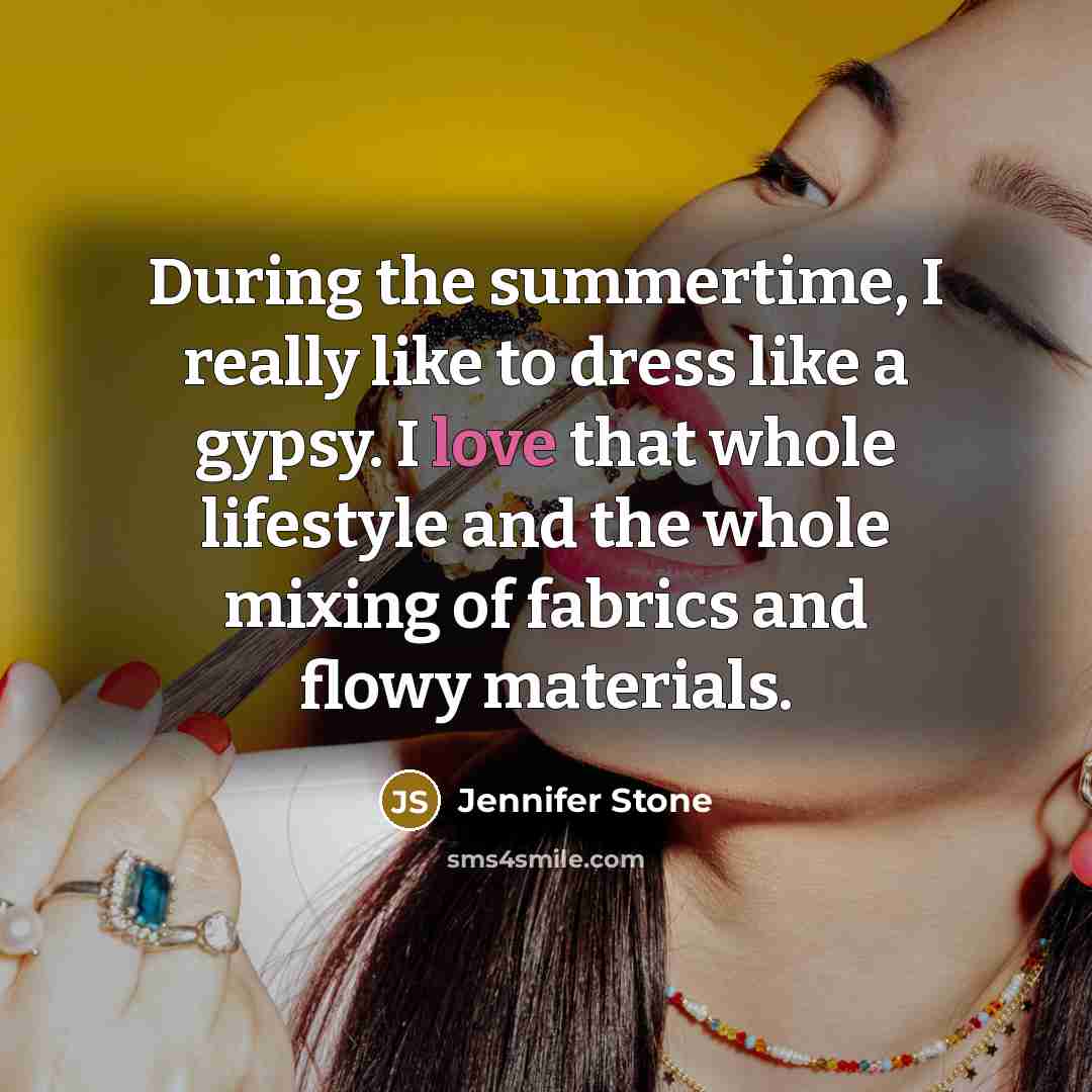 “During the summertime, I really like to dress like a gypsy. I love that whole lifestyle and the whole mixing of fabrics and flowy materials.” quote by Jennifer Stone