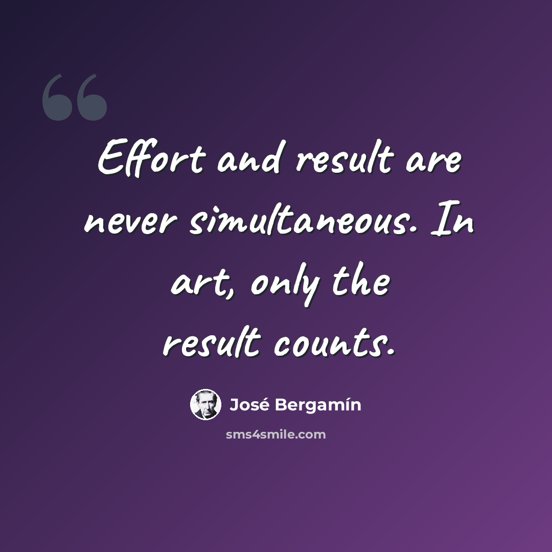 “Effort and result are never simultaneous. In art, only the result counts.” quote by Jose Bergamin