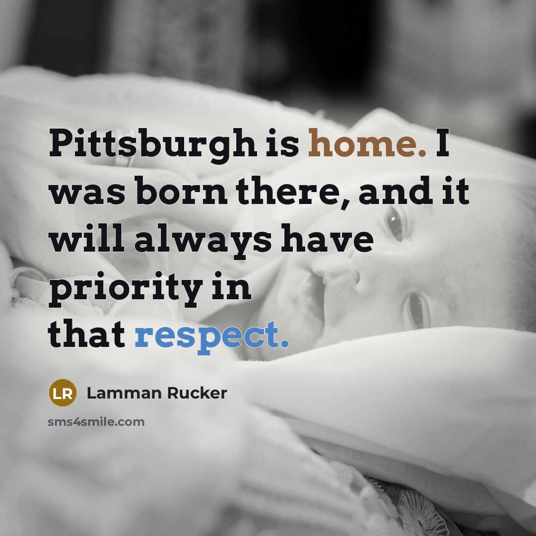 “Pittsburgh is home. I was born there, and it will always have priority in that respect.” quote by Lamman Rucker