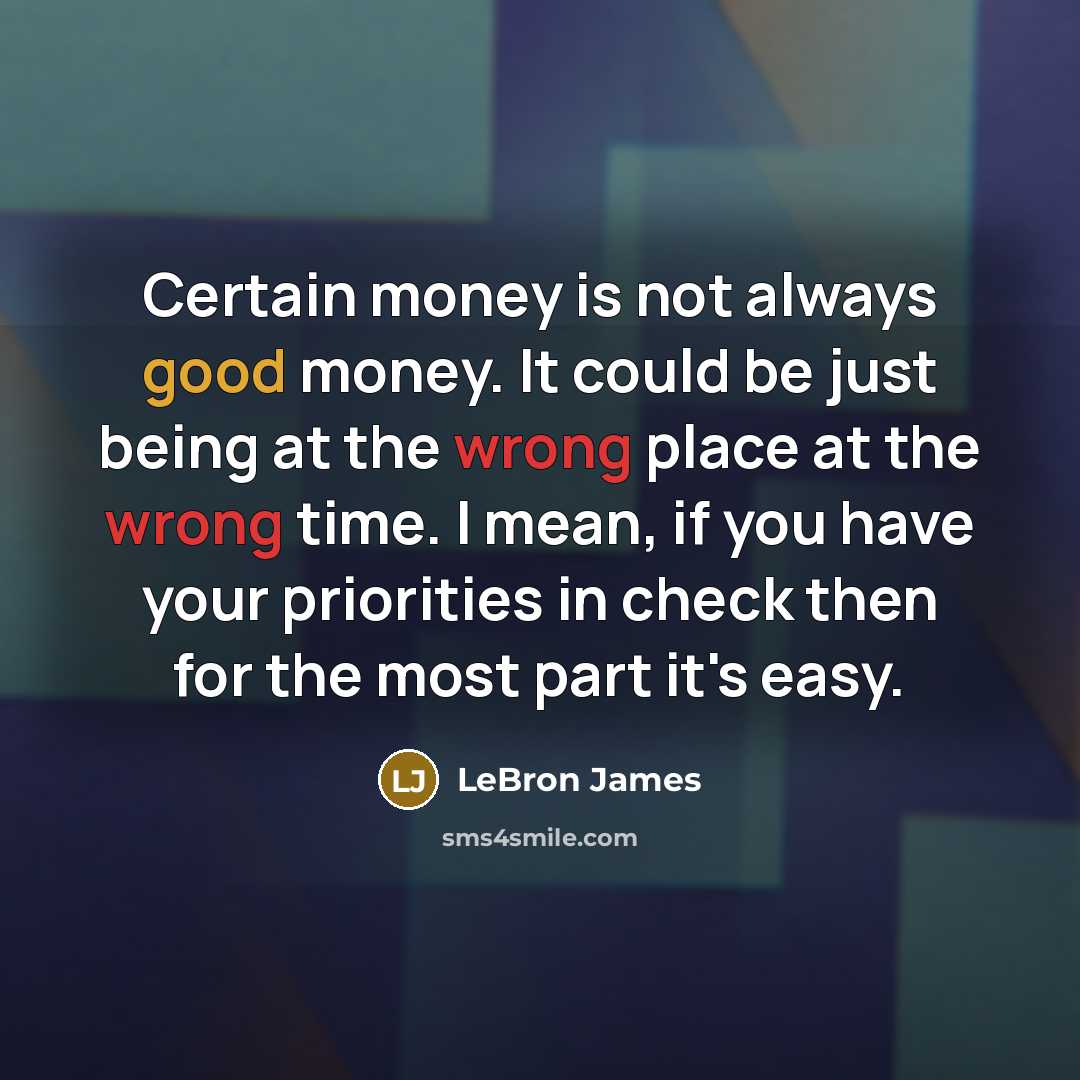 “Certain money is not always good money. It could be just being at the wrong place at the wrong time. I mean, if you have your priorities in check then for the most part it's easy.” quote by LeBron James