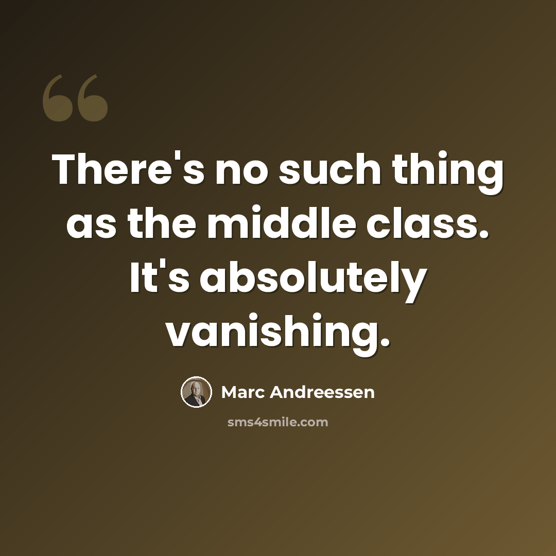 “There's no such thing as the middle class. It's absolutely vanishing.” quote by Marc Andreessen