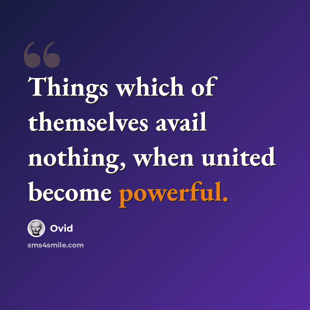 “Things which of themselves avail nothing, when united become powerful.” quote by Ovid