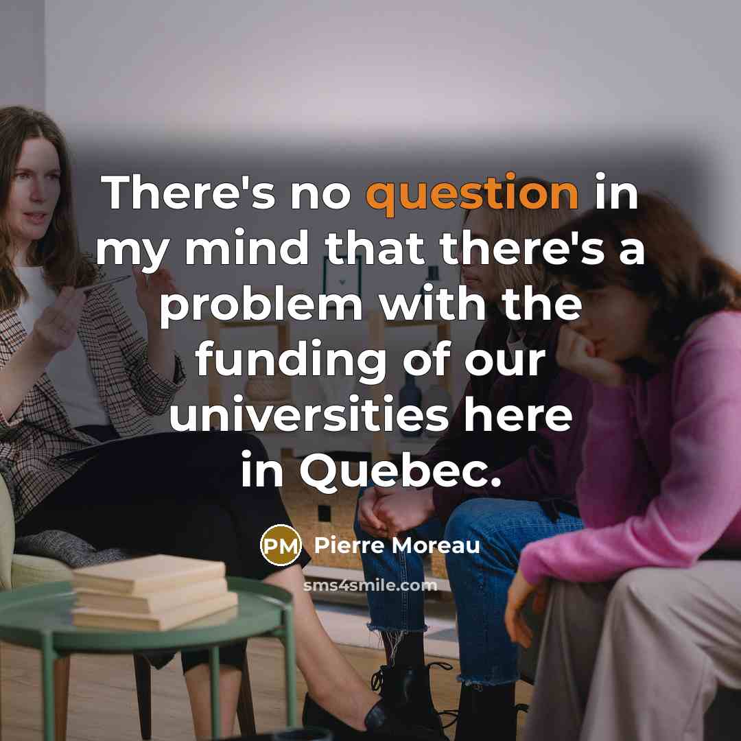 “There's no question in my mind that there's a problem with the funding of our universities here in Quebec.” quote by Pierre Moreau