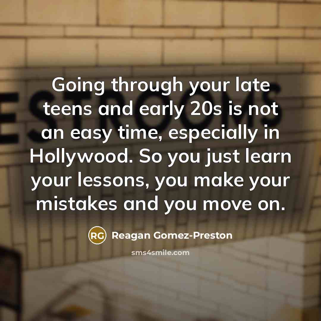 “Going through your late teens and early 20s is not an easy time, especially in Hollywood. So you just learn your lessons, you make your mistakes and you move on.” quote by Reagan Gomez-Preston
