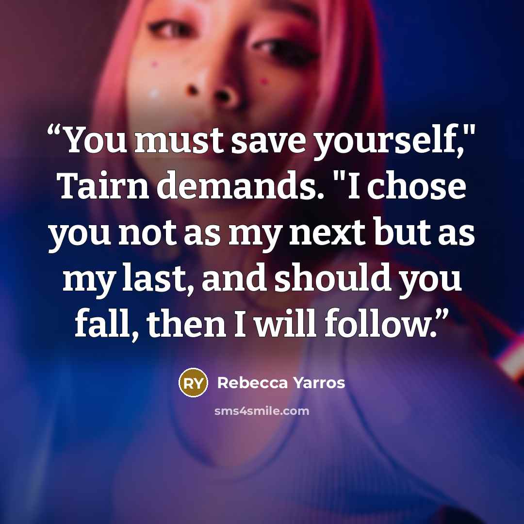 “You must save yourself," Tairn demands. "I chose you not as my next but as my last, and should you fall, then I will follow.” quote by Rebecca Yarros
