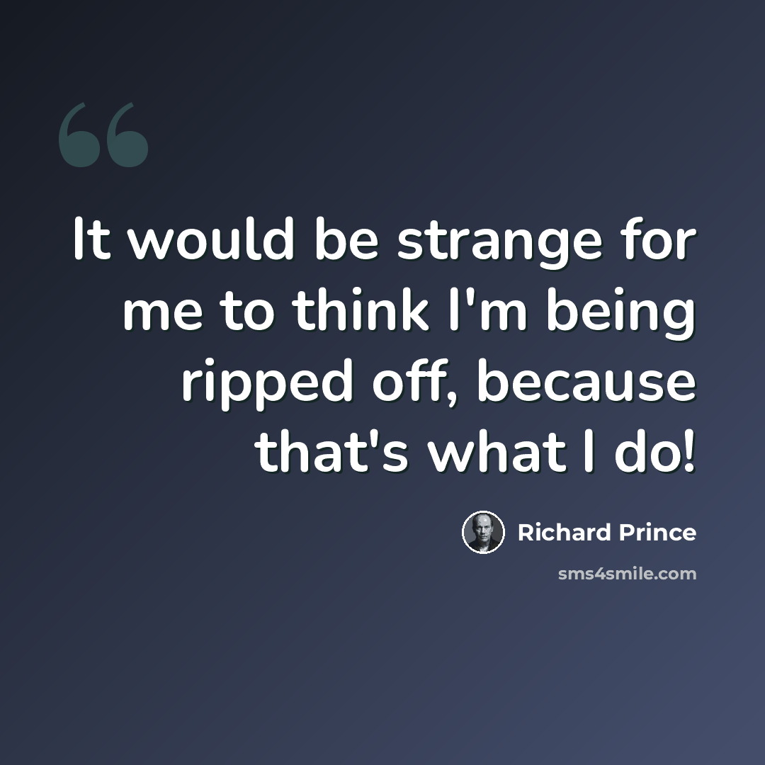 “It would be strange for me to think I'm being ripped off, because that's what I do!” quote by Richard Prince