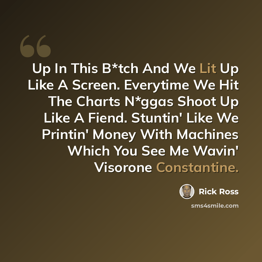 “Up In This B*tch And We Lit Up Like A Screen. Everytime We Hit The Charts N*ggas Shoot Up Like A Fiend. Stuntin' Like We Printin' Money With Machines Which You See Me Wavin' Visorone Constantine.” quote by Rick Ross