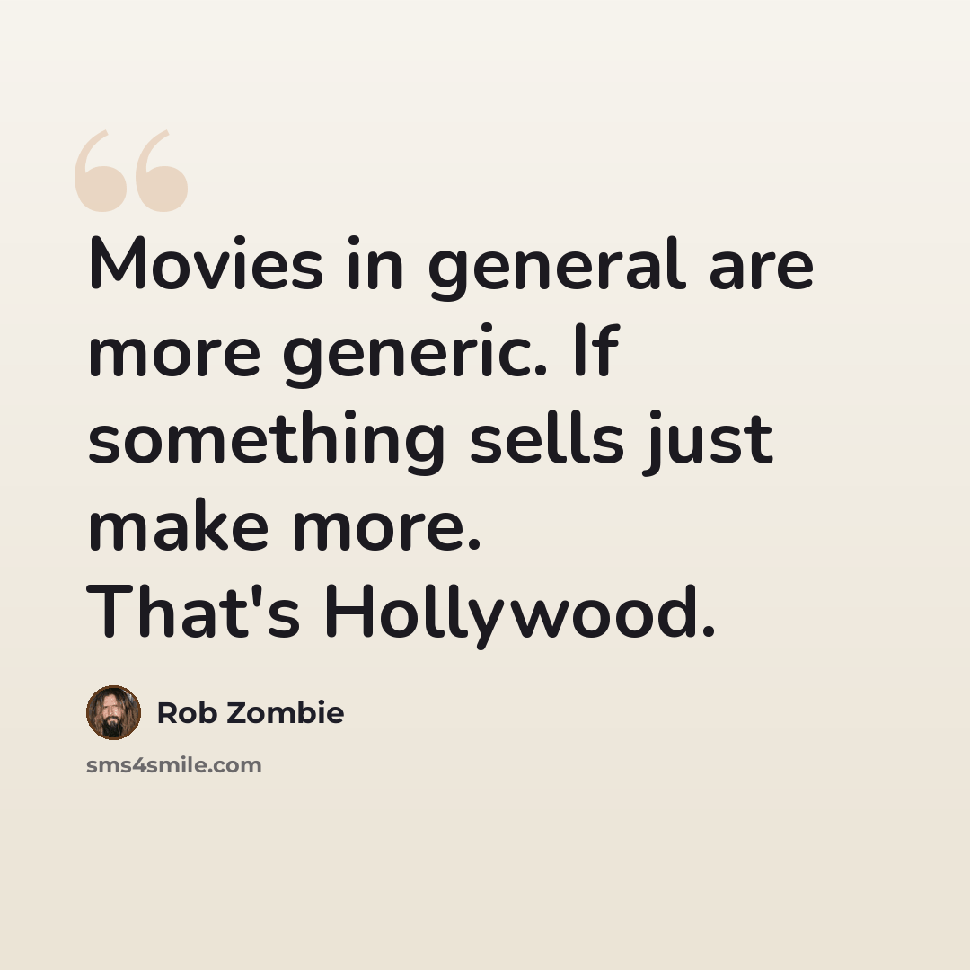“Movies in general are more generic. If something sells just make more. That's Hollywood.” quote by Rob Zombie