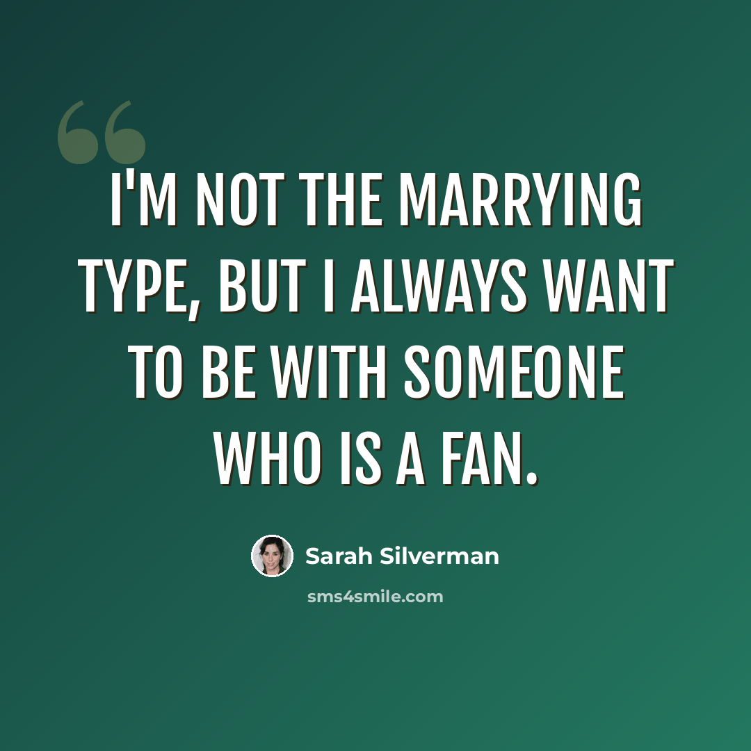 “I'm not the marrying type, but I always want to be with someone who is a fan.” quote by Sarah Silverman