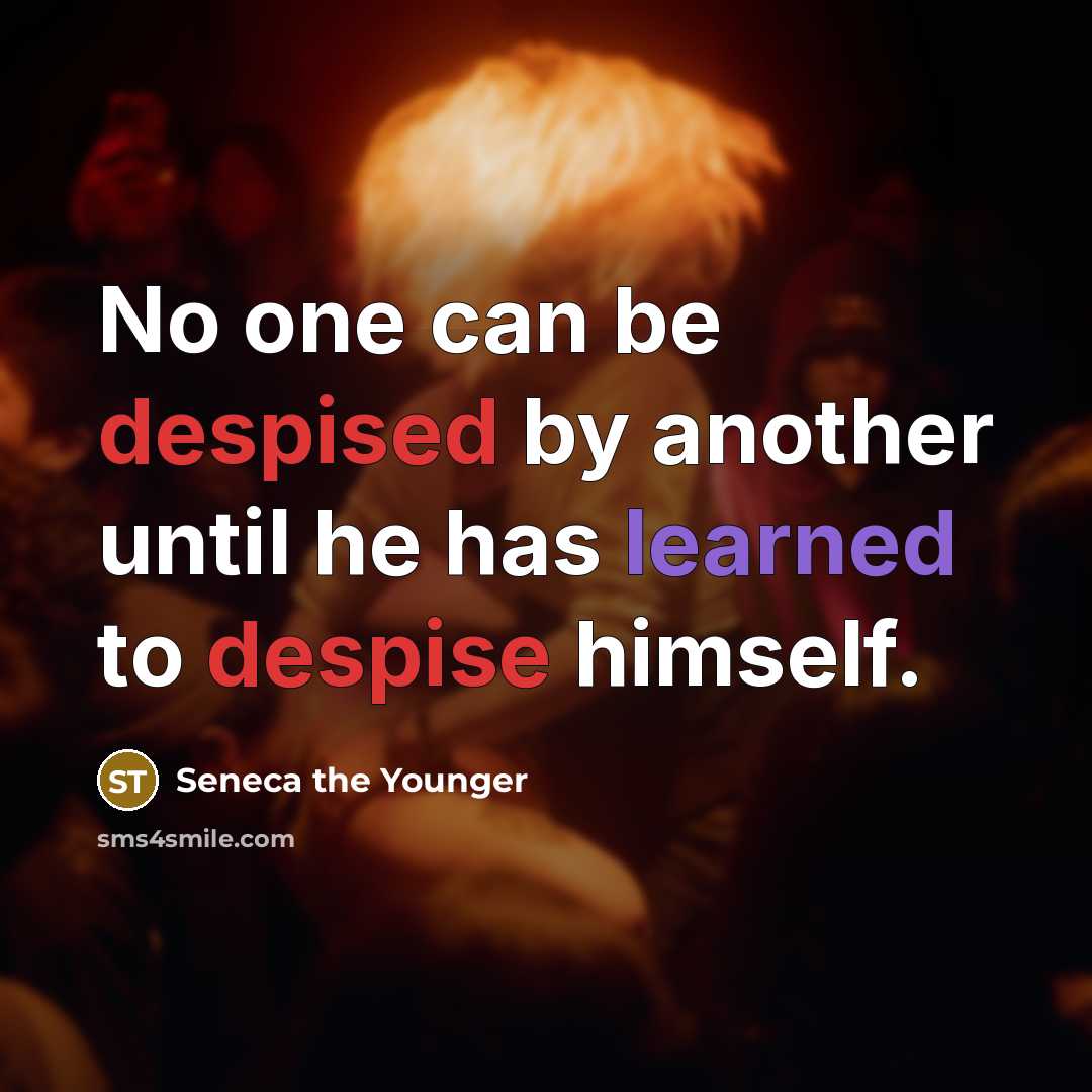 “No one can be despised by another until he has learned to despise himself.” quote by Seneca the Younger