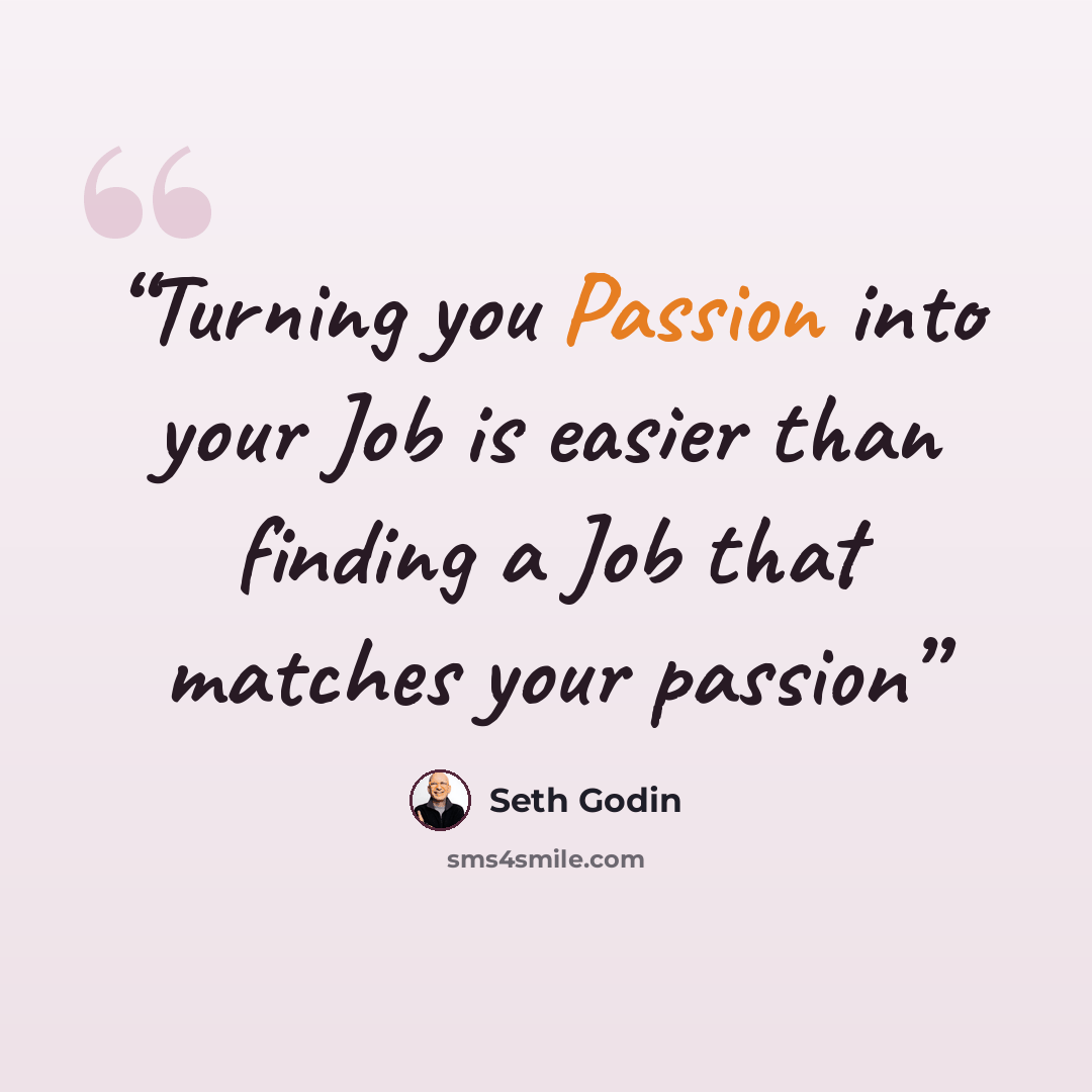 “Turning you Passion into your Job is easier than finding a Job that matches your passion” quote by Seth Godin