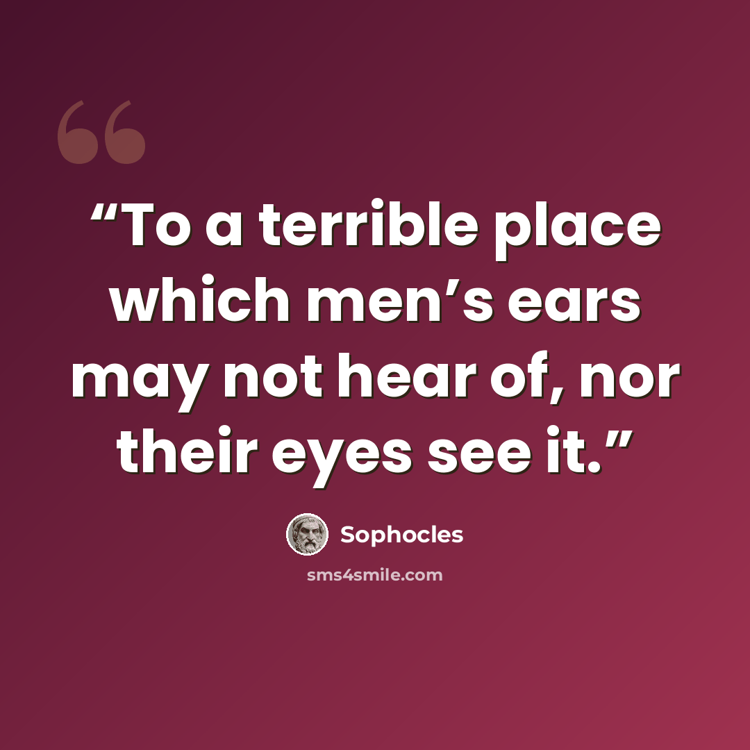 “To a terrible place which men’s ears may not hear of, nor their eyes see it.” quote by Sophocles