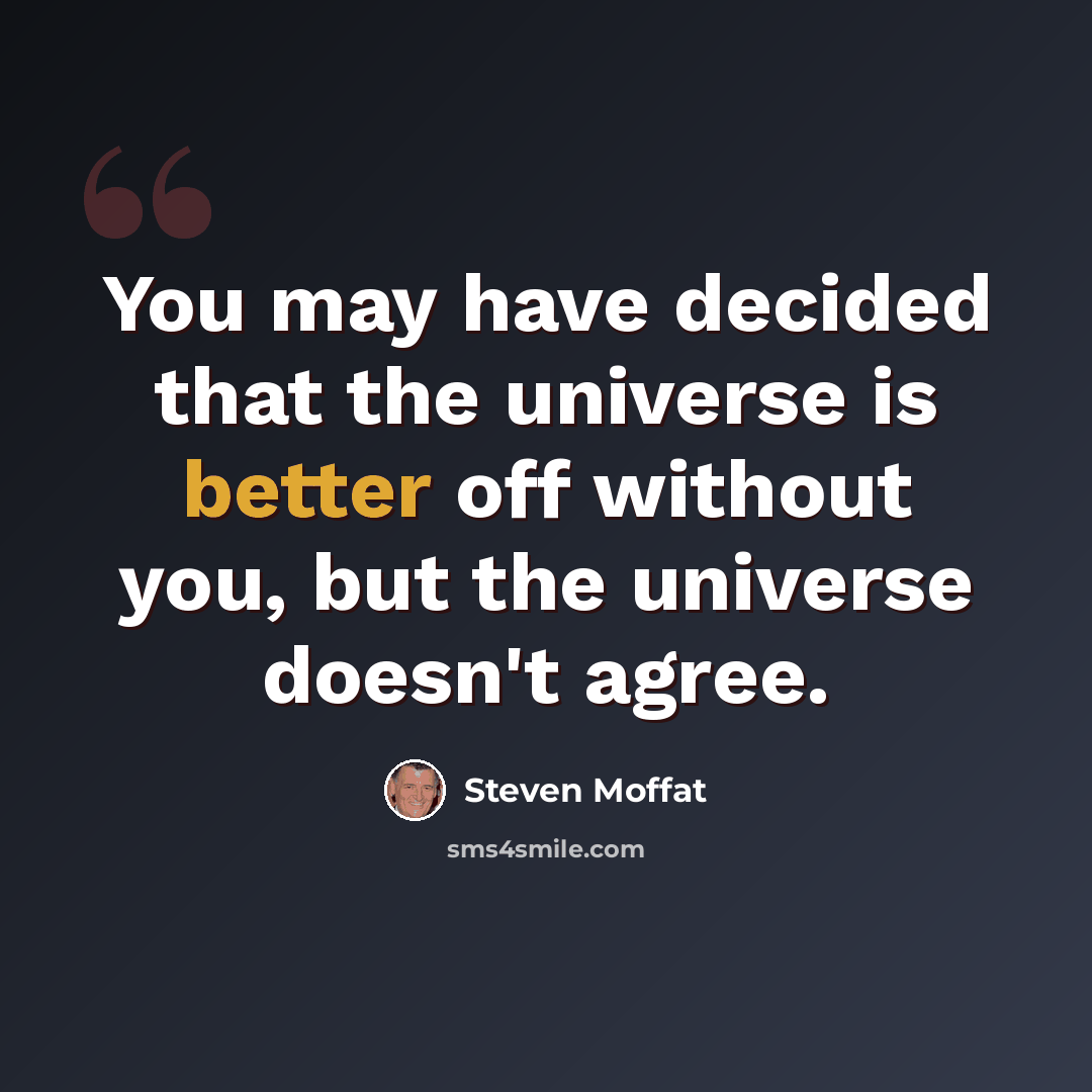 “You may have decided that the universe is better off without you, but the universe doesn't agree.” quote by Steven Moffat