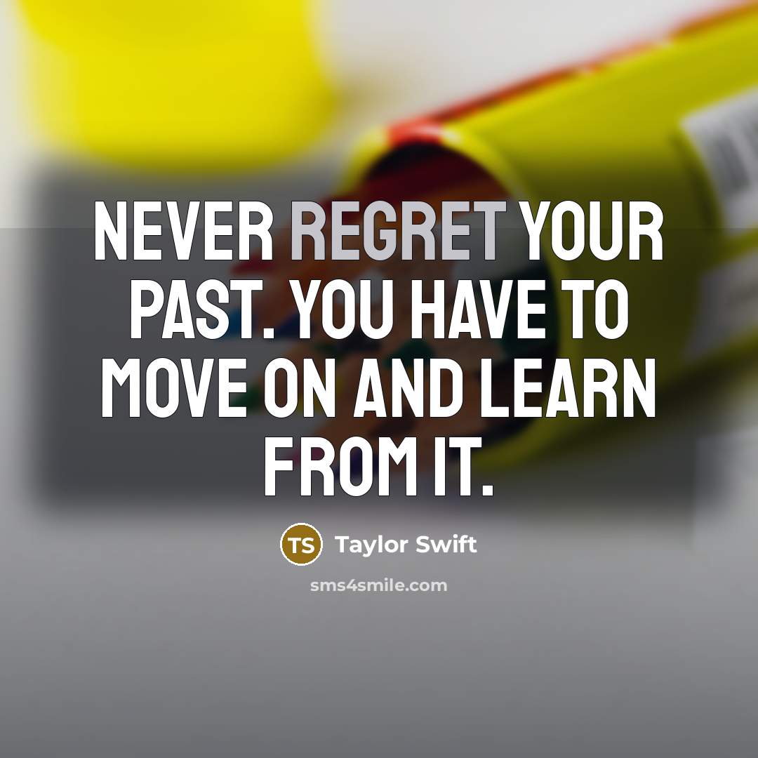 “Never regret your past. You have to move on and learn from it.” quote by Taylor Swift