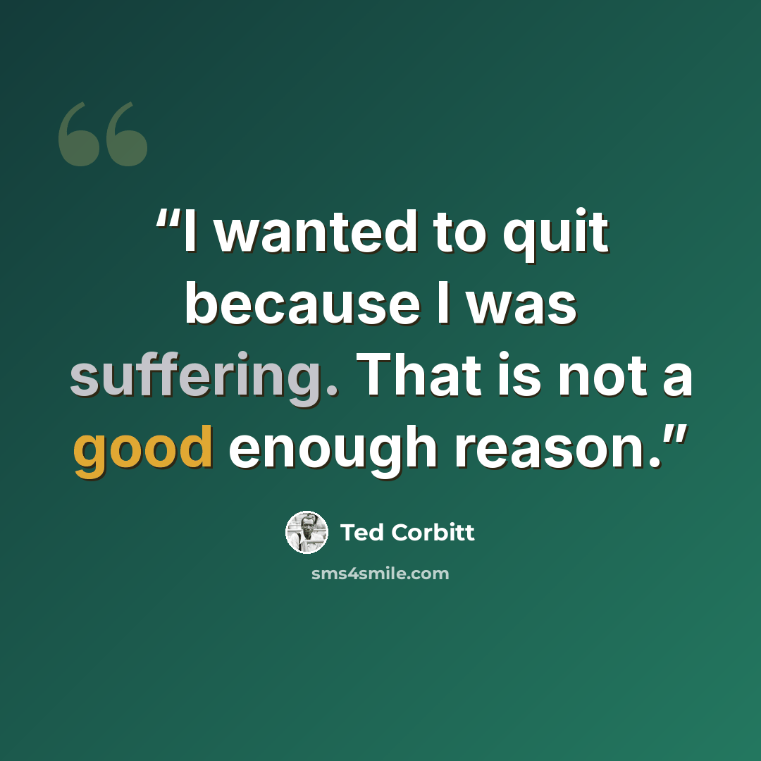 “I wanted to quit because I was suffering. That is not a good enough reason.” quote by Ted Corbitt