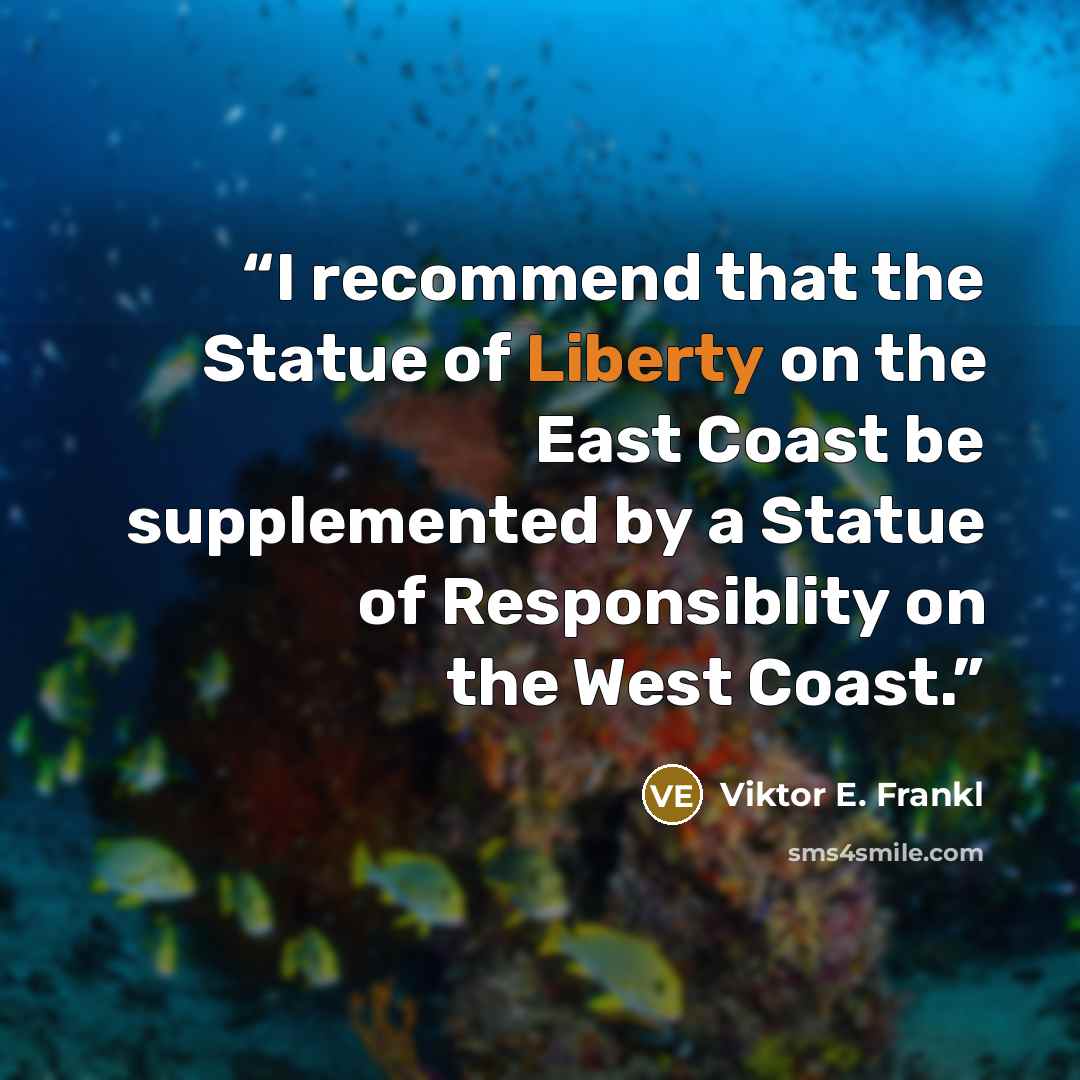 “I recommend that the Statue of Liberty on the East Coast be supplemented by a Statue of Responsiblity on the West Coast.” quote by Viktor E. Frankl