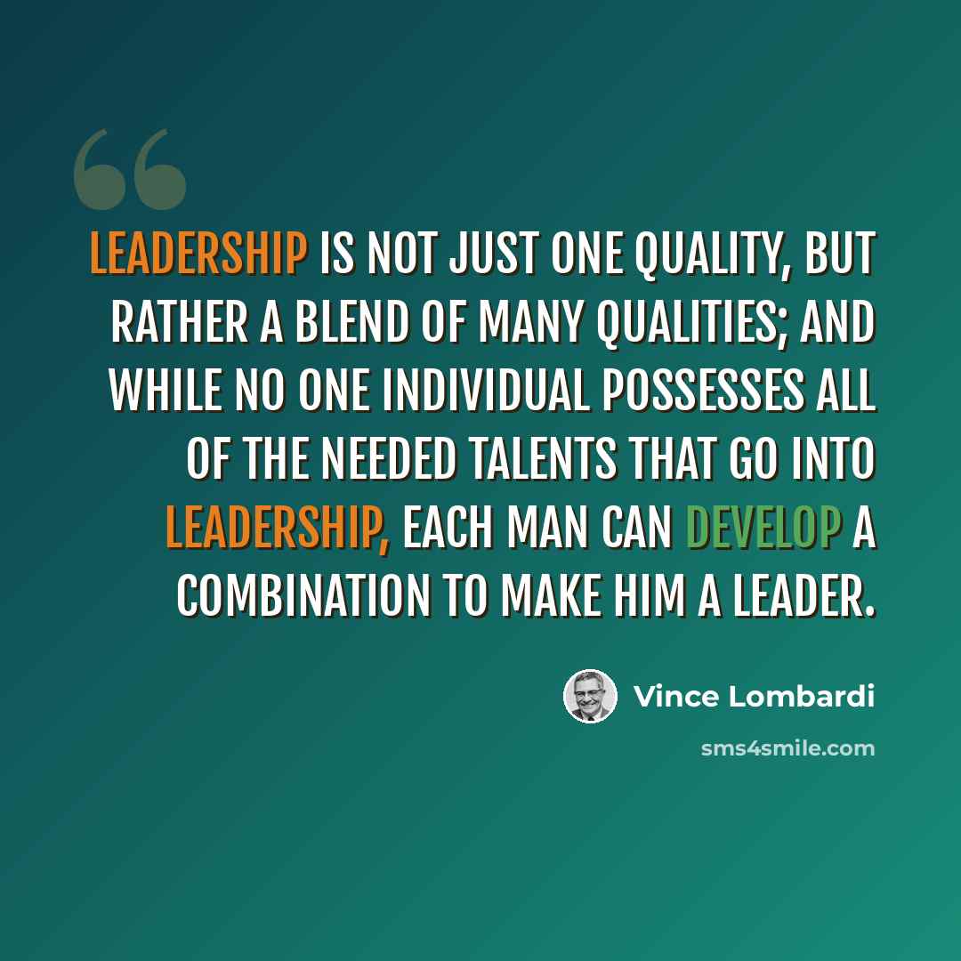 “Leadership is not just one quality, but rather a blend of many qualities; and while no one individual possesses all of the needed talents that go into leadership, each man can develop a combination to make him a leader.” quote by Vince Lombardi