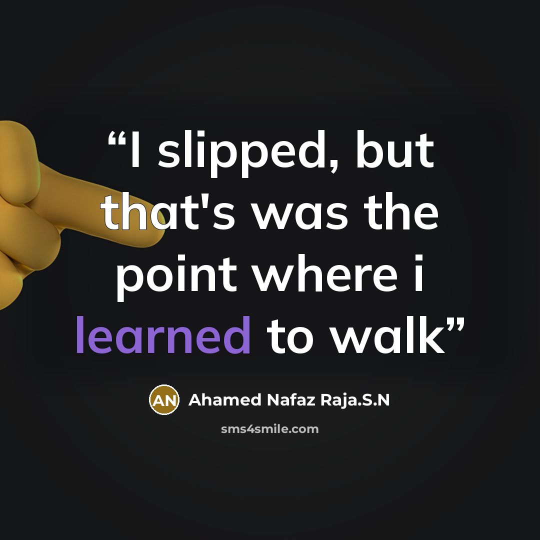 “I slipped, but that's was the point where i learned to walk” quote by Ahamed Nafaz Raja.S.N