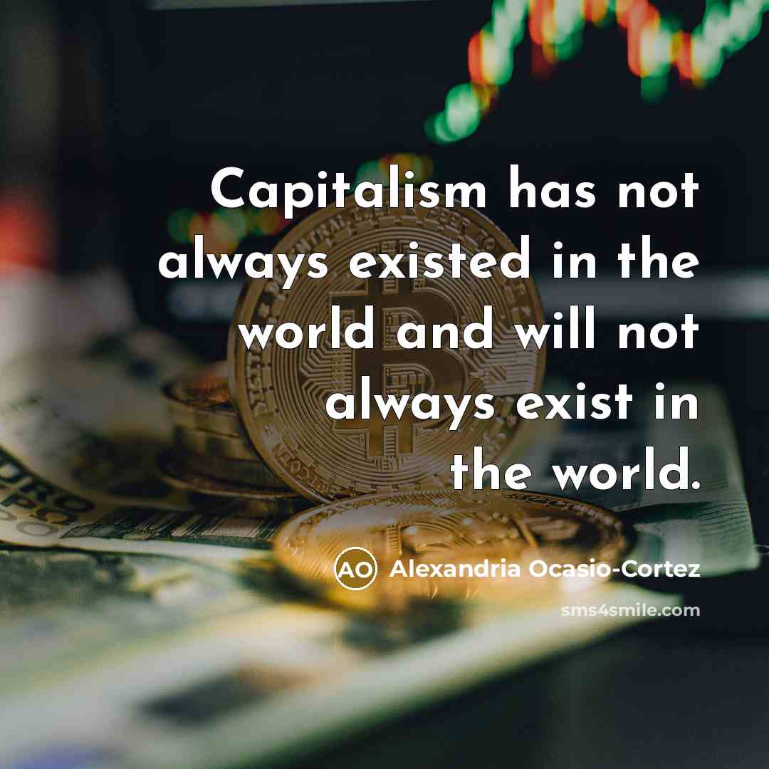 “Capitalism has not always existed in the world and will not always exist in the world.” quote by Alexandria Ocasio-Cortez
