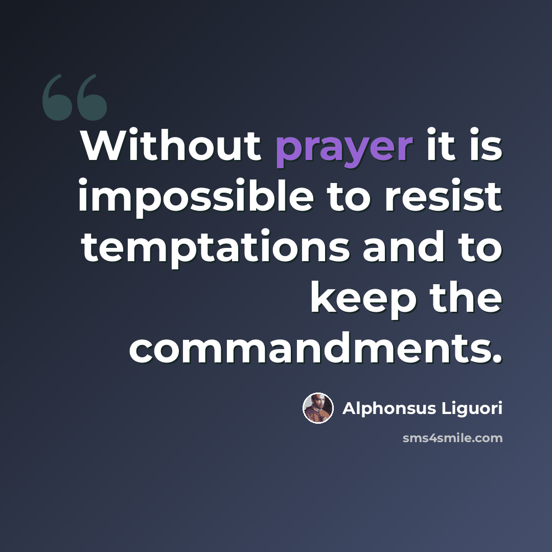 “Without prayer it is impossible to resist temptations and to keep the commandments.” quote by Alphonsus Liguori