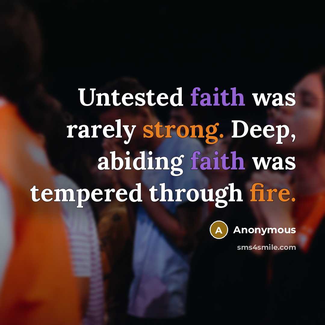 “Untested faith was rarely strong. Deep, abiding faith was tempered through fire.” quote by Anonymous