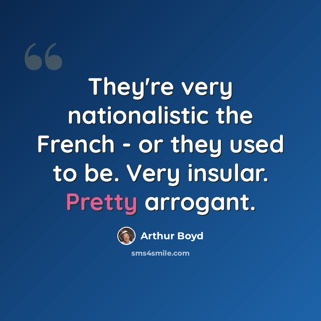 “They're very nationalistic the French - or they used to be. Very insular. Pretty arrogant.” quote by Arthur Boyd
