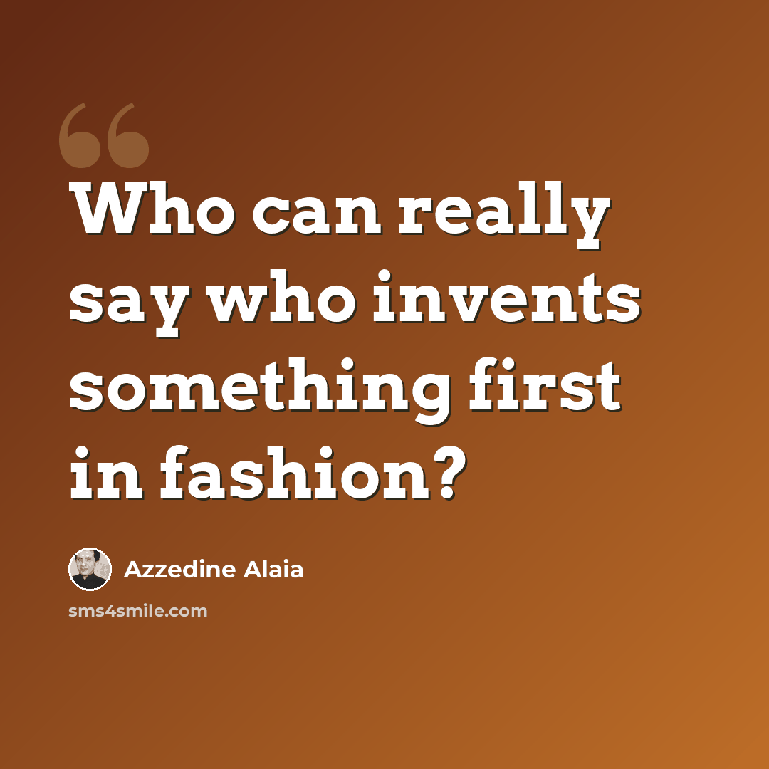“Who can really say who invents something first in fashion?” quote by Azzedine Alaia