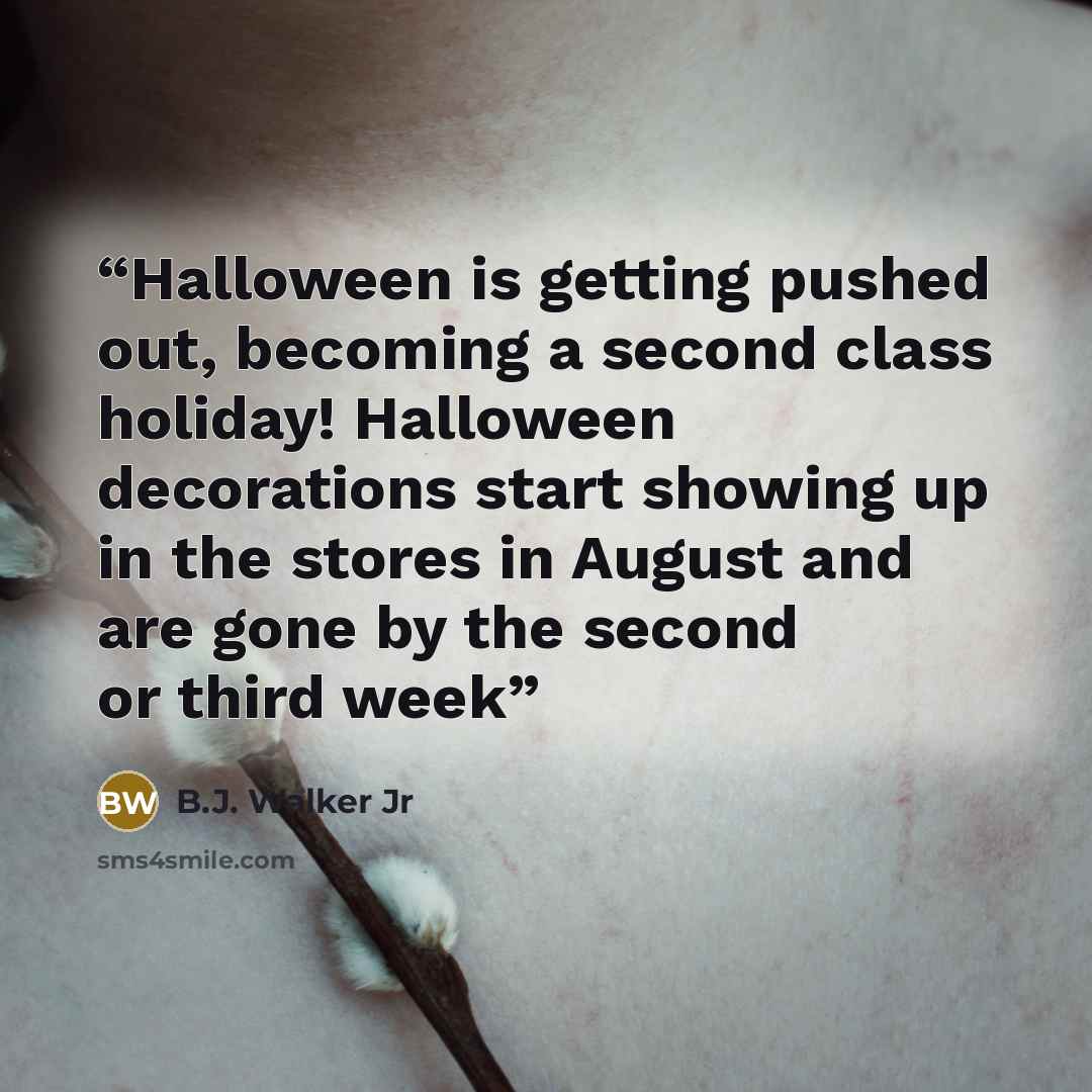 “Halloween is getting pushed out, becoming a second class holiday! Halloween decorations start showing up in the stores in August and are gone by the second or third week” quote by B.J. Walker Jr