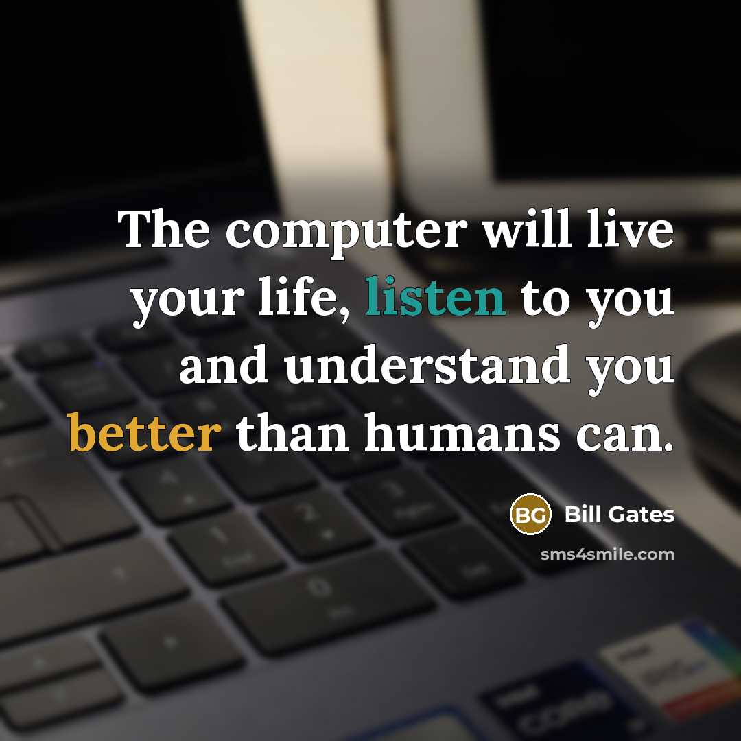 “The computer will live your life, listen to you and understand you better than humans can.” quote by Bill Gates