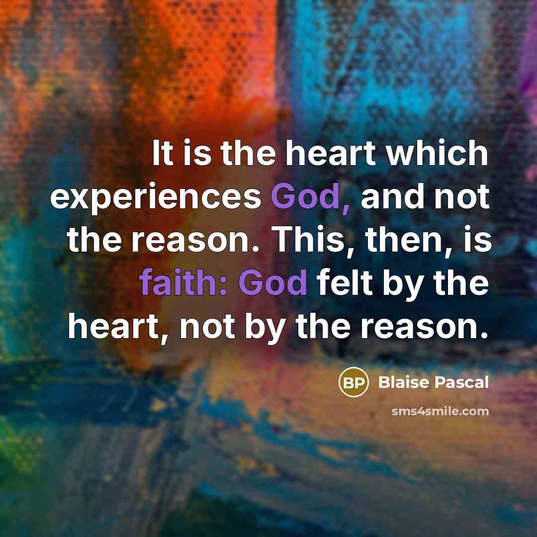 “It is the heart which experiences God, and not the reason. This, then, is faith: God felt by the heart, not by the reason.” quote by Blaise Pascal