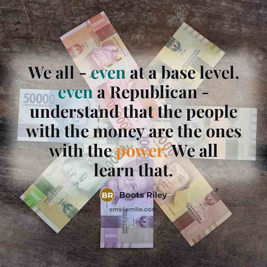 “We all - even at a base level, even a Republican - understand that the people with the money are the ones with the power. We all learn that.” quote by Boots Riley