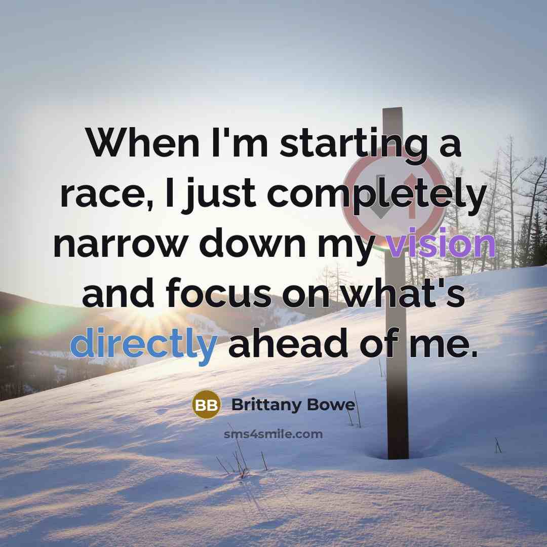 “When I'm starting a race, I just completely narrow down my vision and focus on what's directly ahead of me.” quote by Brittany Bowe
