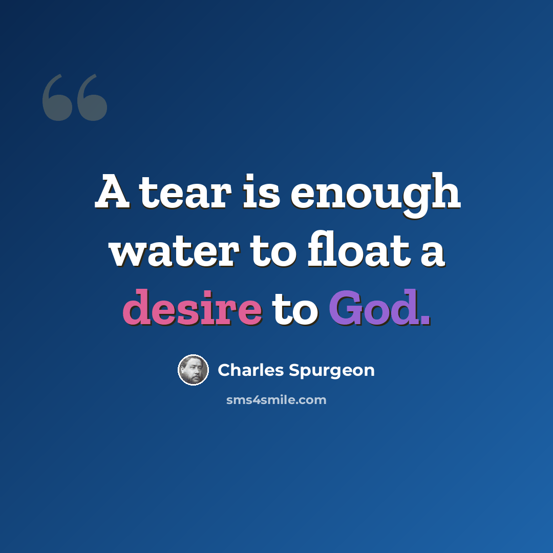 “A tear is enough water to float a desire to God.” quote by Charles Spurgeon