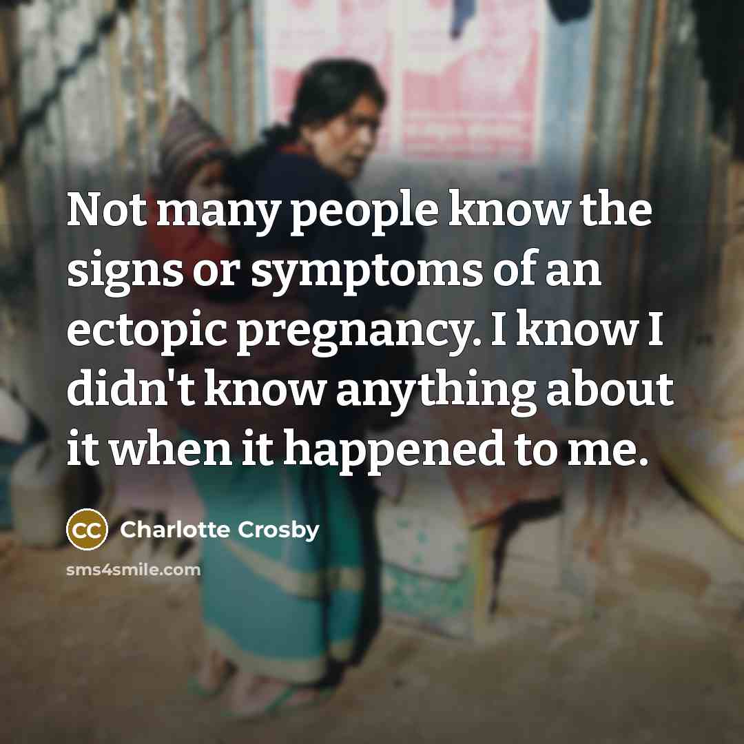 “Not many people know the signs or symptoms of an ectopic pregnancy. I know I didn't know anything about it when it happened to me.” quote by Charlotte Crosby