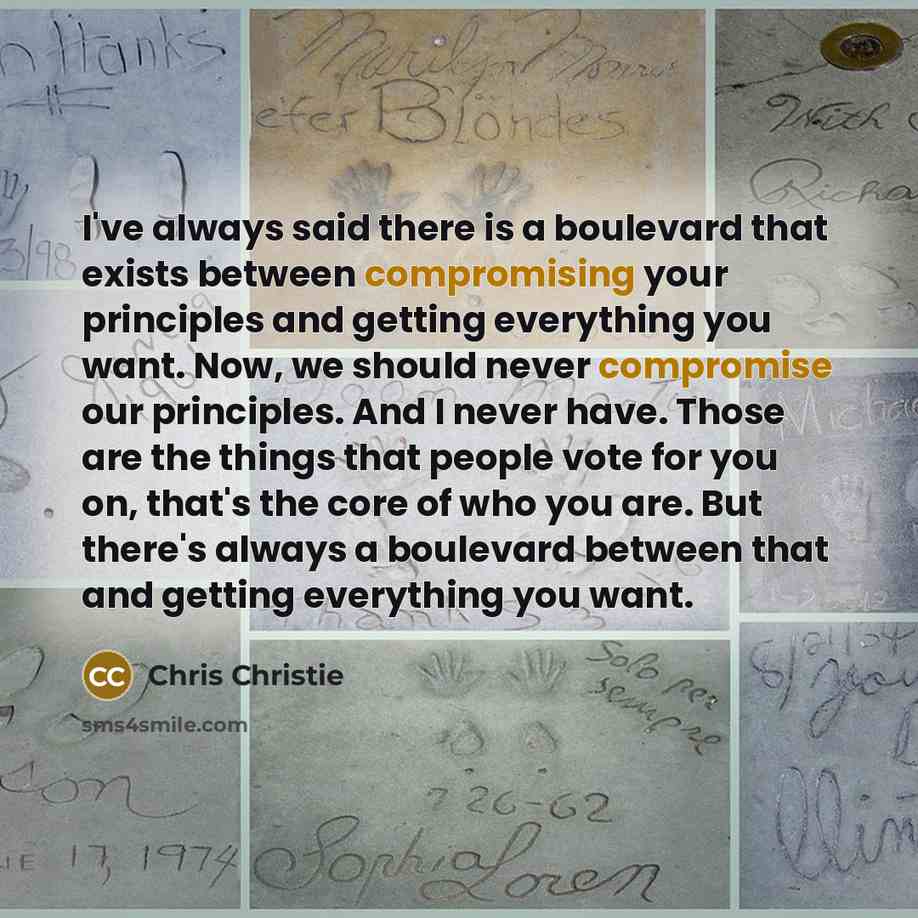 “I've always said there is a boulevard that exists between compromising your principles and getting everything you want. Now, we should never compromise our principles. And I never have. Those are the things that people vote for you on, that's the core of who you are. But there's always a boulevard…” quote by Chris Christie