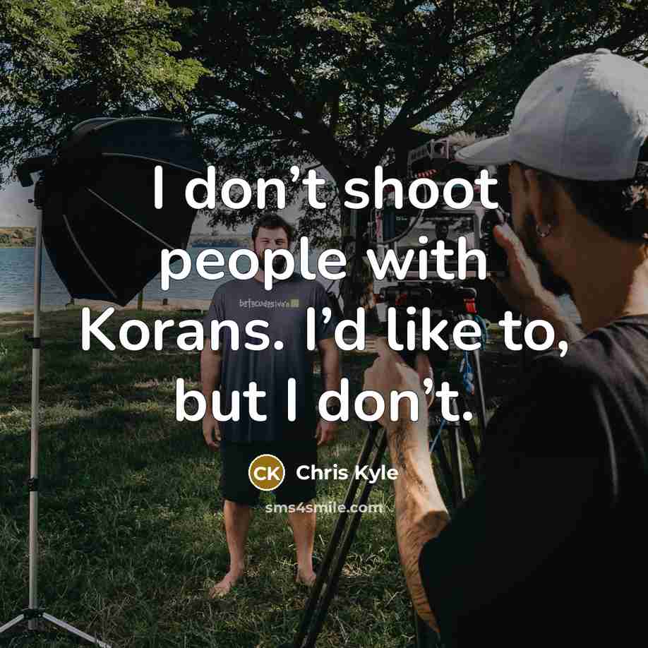“I don’t shoot people with Korans. I’d like to, but I don’t.” quote by Chris Kyle