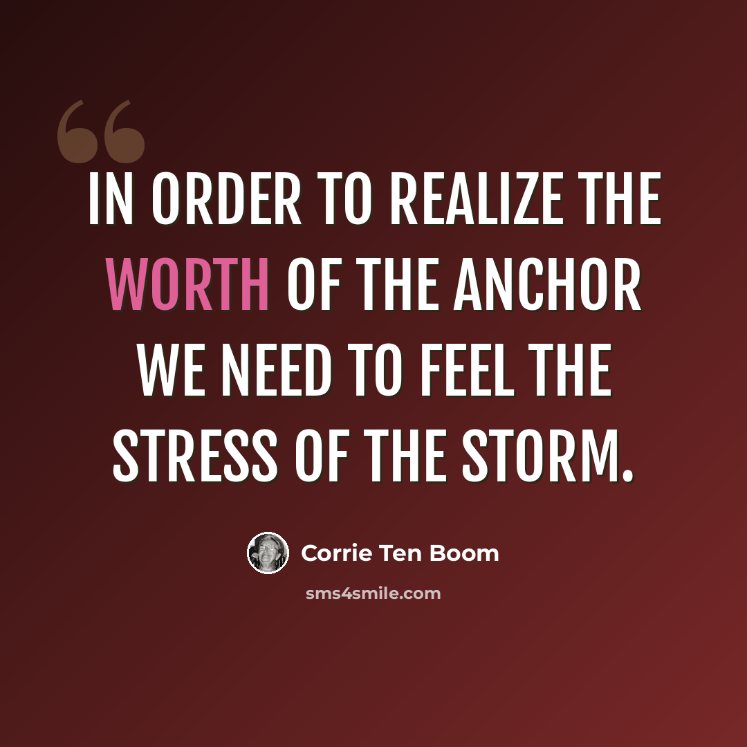 “In order to realize the worth of the anchor we need to feel the stress of the storm.” quote by Corrie Ten Boom