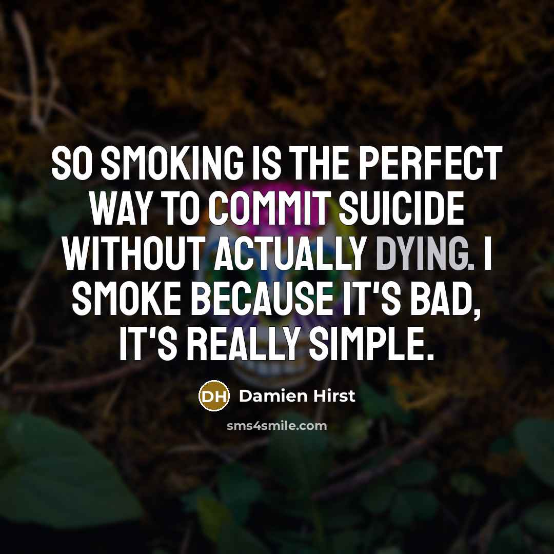 “So smoking is the perfect way to commit suicide without actually dying. I smoke because it's bad, it's really simple.” quote by Damien Hirst