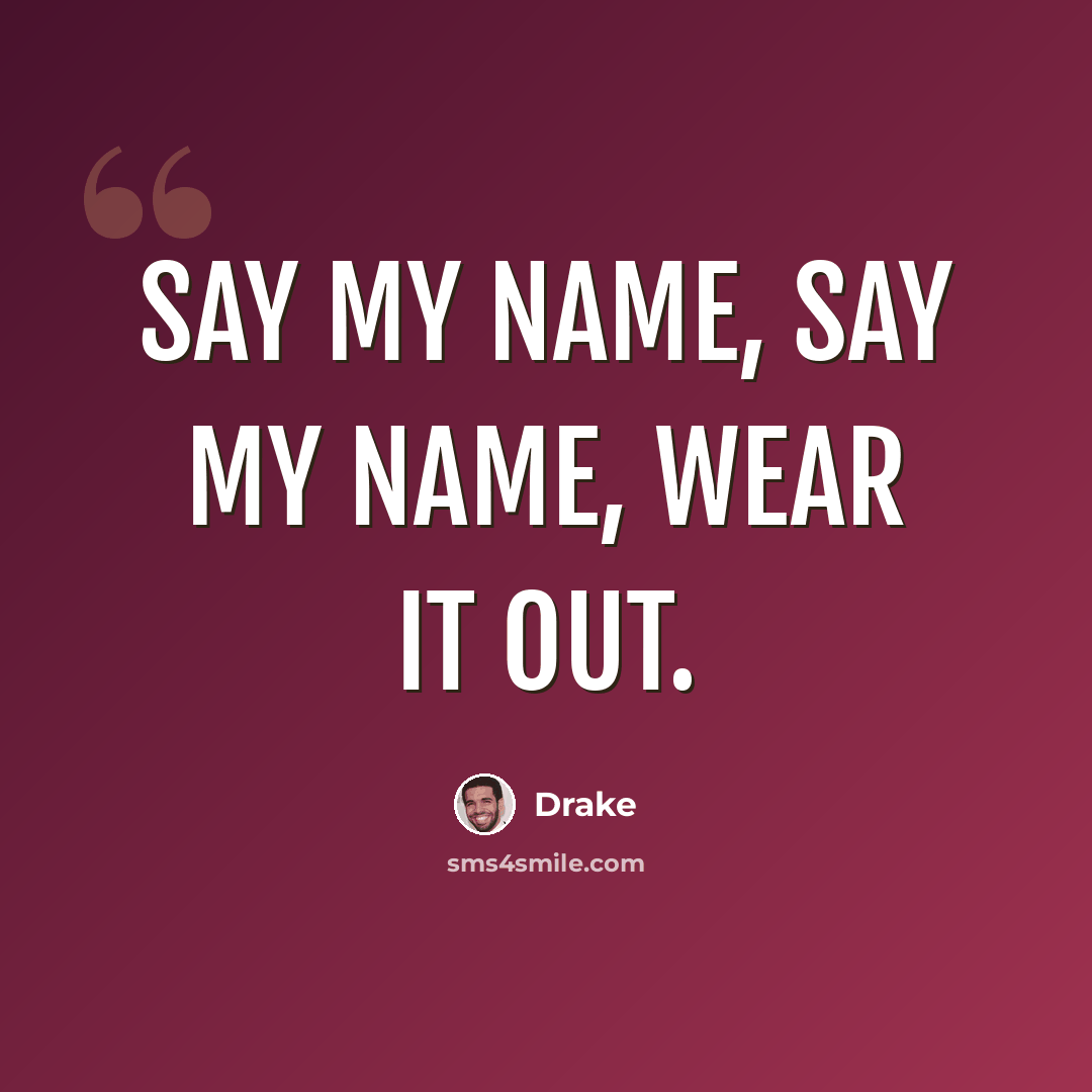 “Say my name, say my name, wear it out.” quote by Drake