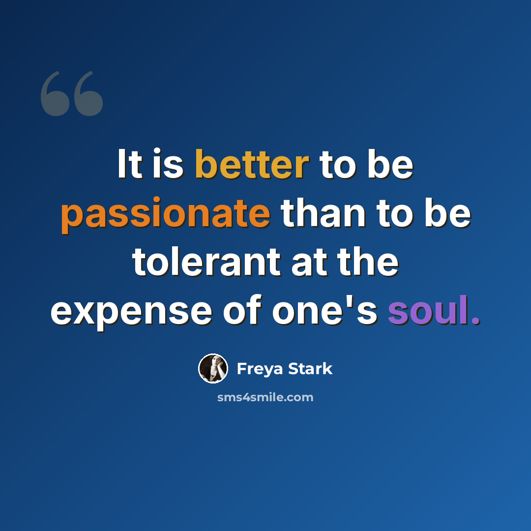 “It is better to be passionate than to be tolerant at the expense of one's soul.” quote by Freya Stark