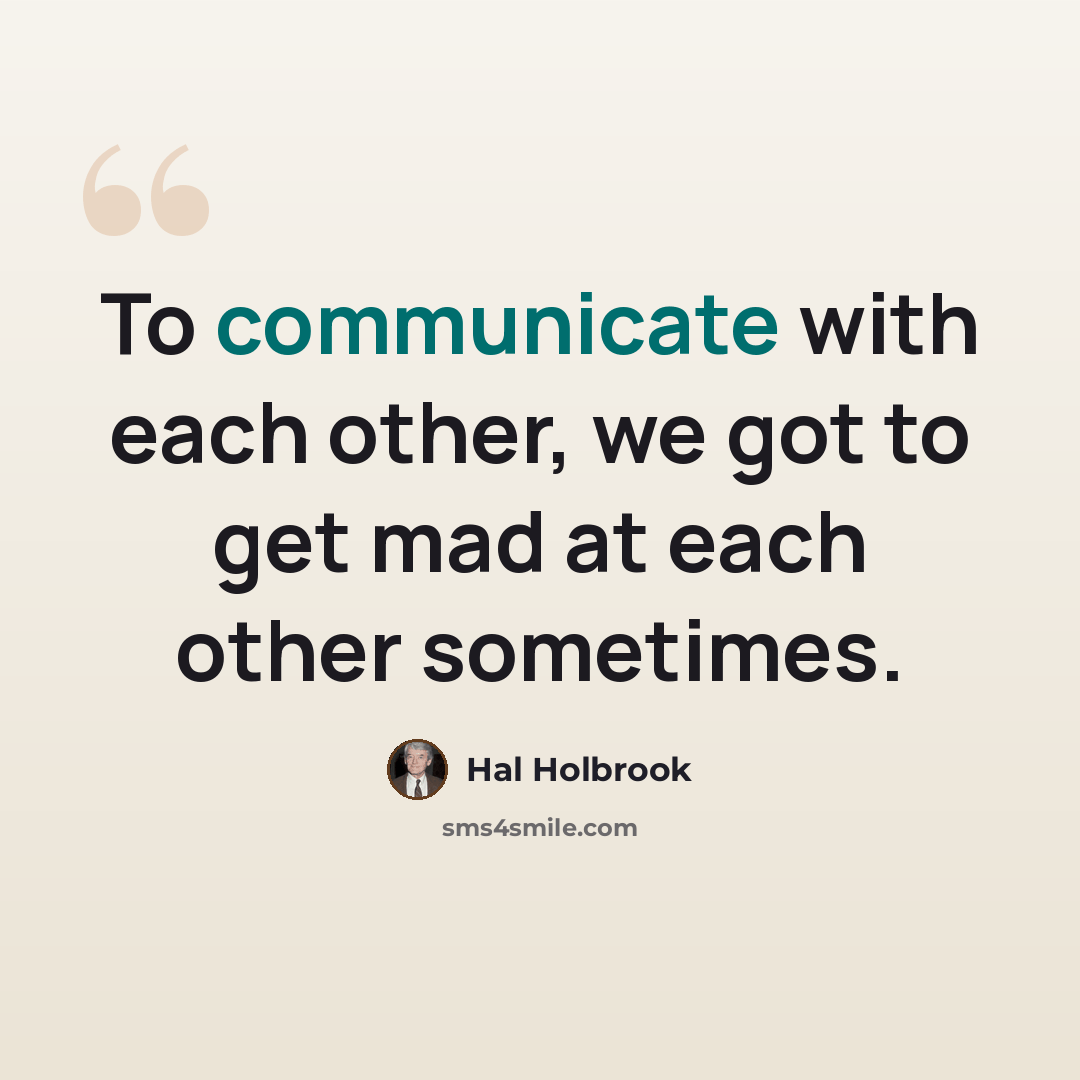 “To communicate with each other, we got to get mad at each other sometimes.” quote by Hal Holbrook
