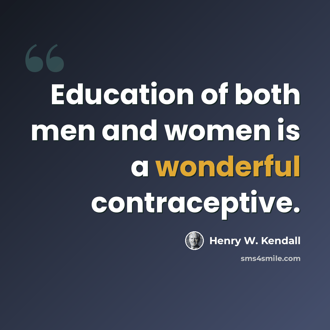 “Education of both men and women is a wonderful contraceptive.” quote by Henry W. Kendall