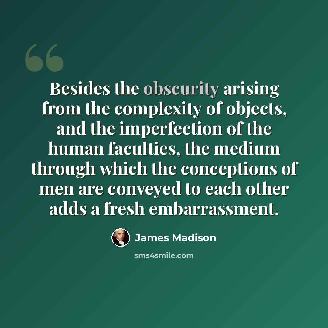 “Besides the obscurity arising from the complexity of objects, and the imperfection of the human faculties, the medium through which the conceptions of men are conveyed to each other adds a fresh embarrassment.” quote by James Madison