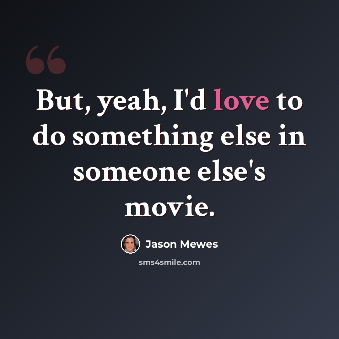 “But, yeah, I'd love to do something else in someone else's movie.” quote by Jason Mewes