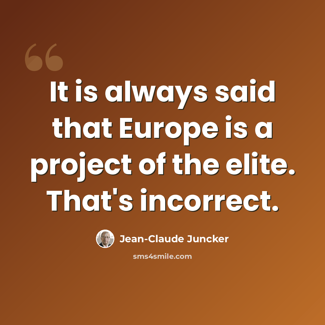 “It is always said that Europe is a project of the elite. That's incorrect.” quote by Jean-Claude Juncker