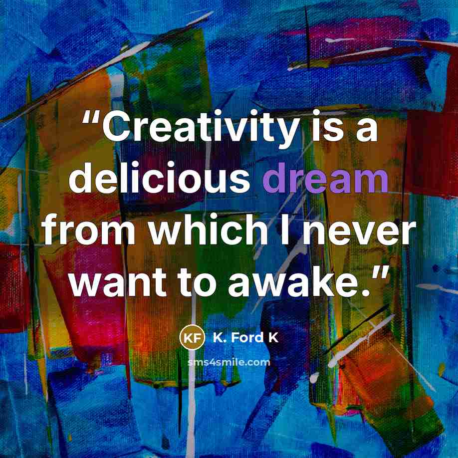 “Creativity is a delicious dream from which I never want to awake.” quote by K. Ford K