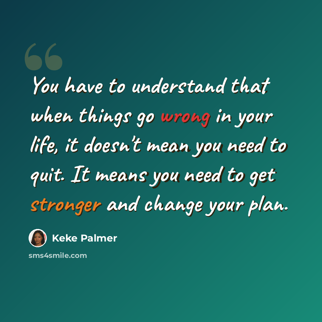 “You have to understand that when things go wrong in your life, it doesn't mean you need to quit. It means you need to get stronger and change your plan.” quote by Keke Palmer